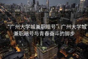 “廣州大學(xué)城兼職暗號”廣州大學(xué)城兼職暗號與青春奮斗的腳步