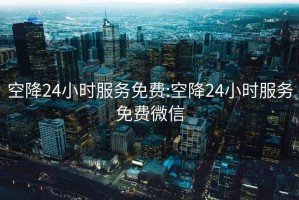空降24小時(shí)服務(wù)免費:空降24小時(shí)服務(wù)免費微信