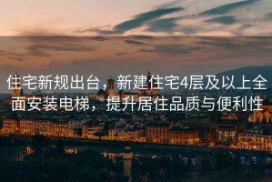 住宅新規出臺，新建住宅4層及以上全面安裝電梯，提升居住品質(zhì)與便利性