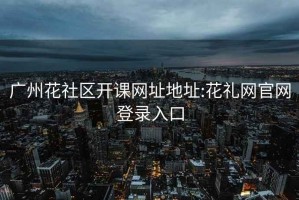 廣州花社區開(kāi)課網(wǎng)址地址:花禮網(wǎng)官網(wǎng)登錄入口