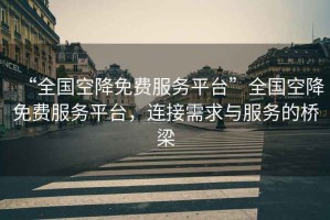 “全國空降免費服務(wù)平臺”全國空降免費服務(wù)平臺，連接需求與服務(wù)的橋梁