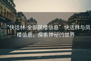 “快活林-全部鳳樓信息”快活林與鳳樓信息，探索神秘的世界
