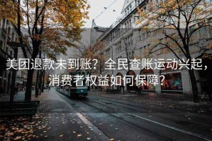 美團退款未到賬？全民查賬運動(dòng)興起，消費者權益如何保障？