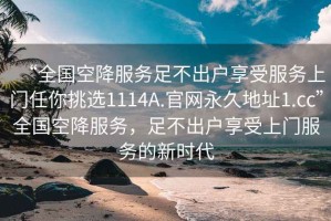 “全國空降服務(wù)足不出戶(hù)享受服務(wù)上門(mén)任你挑選1114A.官網(wǎng)永久地址1.cc”全國空降服務(wù)，足不出戶(hù)享受上門(mén)服務(wù)的新時(shí)代
