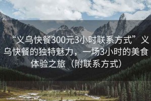“義烏快餐300元3小時(shí)聯(lián)系方式”義烏快餐的獨特魅力，一場(chǎng)3小時(shí)的美食體驗之旅（附聯(lián)系方式）