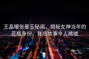 王晶曝張曼玉秘聞，揭秘女神當年的花瓶身份，背后故事令人唏噓