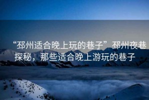 “邳州適合晚上玩的巷子”邳州夜巷探秘，那些適合晚上游玩的巷子