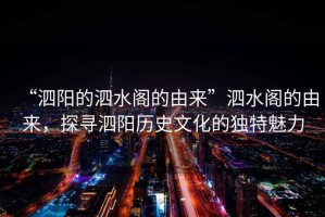 “泗陽(yáng)的泗水閣的由來(lái)”泗水閣的由來(lái)，探尋泗陽(yáng)歷史文化的獨特魅力