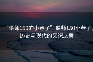 “偃師150的小巷子”偃師150小巷子，歷史與現代的交織之美