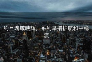 約旦瑰域映輝，系列舉措護航和平穩流