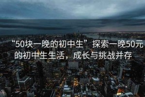 “50塊一晚的初中生”探索一晚50元的初中生生活，成長(cháng)與挑戰并存