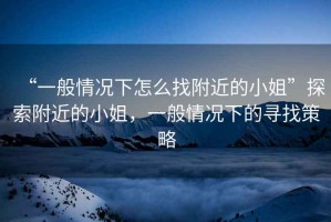 “一般情況下怎么找附近的小姐”探索附近的小姐，一般情況下的尋找策略