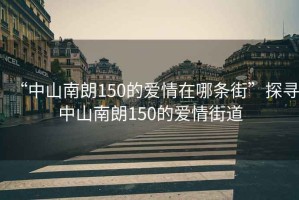 “中山南朗150的愛(ài)情在哪條街”探尋中山南朗150的愛(ài)情街道