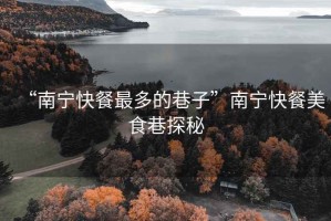 “南寧快餐最多的巷子”南寧快餐美食巷探秘