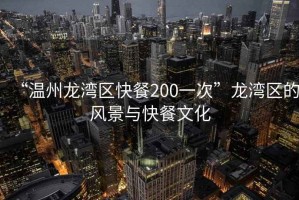 “溫州龍灣區快餐200一次”龍灣區的風(fēng)景與快餐文化