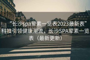 “長(cháng)沙spa葷素一覽表2023最新表”科技引領(lǐng)健康潮流，長(cháng)沙SPA葷素一覽表（最新更新）