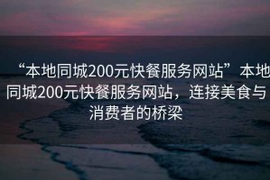 “本地同城200元快餐服務(wù)網(wǎng)站”本地同城200元快餐服務(wù)網(wǎng)站，連接美食與消費者的橋梁