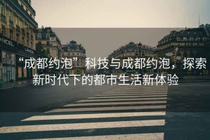 “成都約泡”科技與成都約泡，探索新時(shí)代下的都市生活新體驗