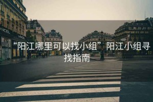 “陽(yáng)江哪里可以找小組”陽(yáng)江小組尋找指南