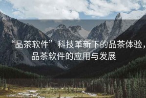 “品茶軟件”科技革新下的品茶體驗，品茶軟件的應用與發(fā)展