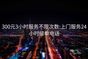 300元3小時(shí)服務(wù)不限次數:上門(mén)服務(wù)24小時(shí)接單電話(huà)