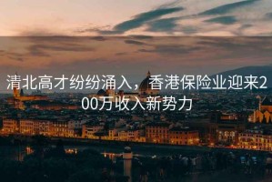清北高才紛紛涌入，香港保險業(yè)迎來(lái)200萬(wàn)收入新勢力