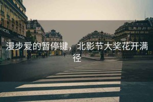 漫步愛(ài)的暫停鍵，北影節大獎花開(kāi)滿(mǎn)徑