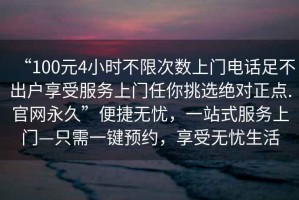 “100元4小時(shí)不限次數上門(mén)電話(huà)足不出戶(hù)享受服務(wù)上門(mén)任你挑選絕對正點(diǎn).官網(wǎng)永久”便捷無(wú)憂(yōu)，一站式服務(wù)上門(mén)—只需一鍵預約，享受無(wú)憂(yōu)生活