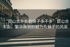 “昆山合豐街的妹子多不多”昆山合豐街，繁華商貿的魅力與妹子的風(fēng)采
