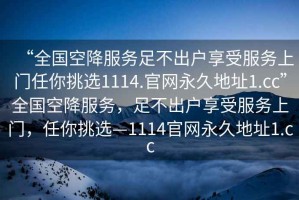 “全國空降服務(wù)足不出戶(hù)享受服務(wù)上門(mén)任你挑選1114.官網(wǎng)永久地址1.cc”全國空降服務(wù)，足不出戶(hù)享受服務(wù)上門(mén)，任你挑選—1114官網(wǎng)永久地址1.cc
