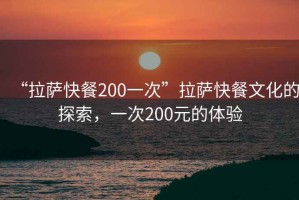 “拉薩快餐200一次”拉薩快餐文化的探索，一次200元的體驗