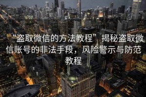 “盜取微信的方法教程”揭秘盜取微信賬號的非法手段，風(fēng)險警示與防范教程