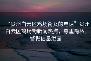 “貴州白云區雞場(chǎng)街女的電話(huà)”貴州白云區雞場(chǎng)街新聞熱點(diǎn)，尊重隱私，警惕信息泄露