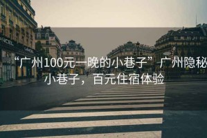 “廣州100元一晚的小巷子”廣州隱秘小巷子，百元住宿體驗