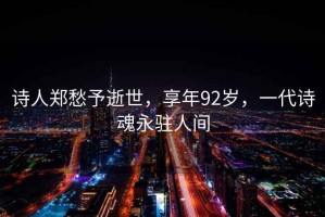 詩(shī)人鄭愁予逝世，享年92歲，一代詩(shī)魂永駐人間