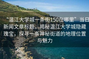 “溫江大學(xué)城一條街150在哪里”當日新聞文章標題，揭秘溫江大學(xué)城隱藏瑰寶，探尋一條神秘街道的地理位置與魅力