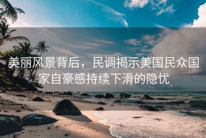 美麗風(fēng)景背后，民調揭示美國民眾國家自豪感持續下滑的隱憂(yōu)