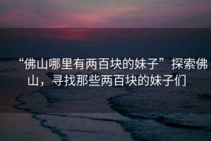 “佛山哪里有兩百塊的妹子”探索佛山，尋找那些兩百塊的妹子們