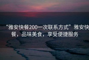 “雅安快餐200一次聯(lián)系方式”雅安快餐，品味美食，享受便捷服務(wù)