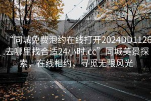 “同城免費泡約在線(xiàn)打開(kāi)2024DD1126.去哪里找合適24小時(shí).cc”同城美景探索，在線(xiàn)相約，尋覓無(wú)限風(fēng)光
