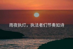 雨夜執燈，執法者們節奏如詩(shī)