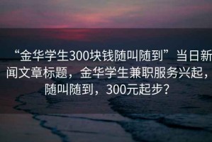 “金華學(xué)生300塊錢(qián)隨叫隨到”當日新聞文章標題，金華學(xué)生兼職服務(wù)興起，隨叫隨到，300元起步？