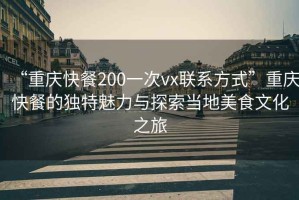 “重慶快餐200一次vx聯(lián)系方式”重慶快餐的獨特魅力與探索當地美食文化之旅