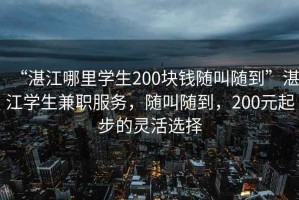 “湛江哪里學(xué)生200塊錢(qián)隨叫隨到”湛江學(xué)生兼職服務(wù)，隨叫隨到，200元起步的靈活選擇