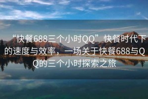 “快餐688三個(gè)小時(shí)QQ”快餐時(shí)代下的速度與效率，一場(chǎng)關(guān)于快餐688與QQ的三個(gè)小時(shí)探索之旅