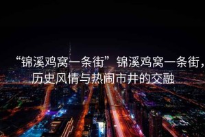 “錦溪雞窩一條街”錦溪雞窩一條街，歷史風(fēng)情與熱鬧市井的交融