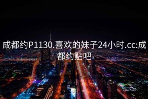 成都約P1130.喜歡的妹子24小時(shí).cc:成都約貼吧