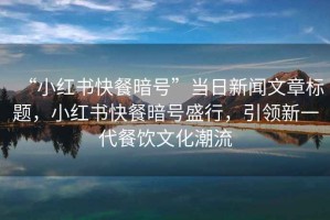 “小紅書(shū)快餐暗號”當日新聞文章標題，小紅書(shū)快餐暗號盛行，引領(lǐng)新一代餐飲文化潮流