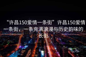 “許昌150愛(ài)情一條街”許昌150愛(ài)情一條街，一條充滿(mǎn)浪漫與歷史韻味的長(cháng)街