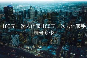 100元一次去他家:100元一次去他家手機號多少